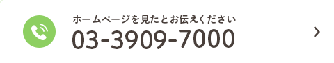 ホームページを見たとお伝えください TEL:03-3909-7000